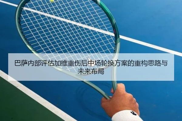 巴萨内部评估加维重伤后中场轮换方案的重构思路与未来布局